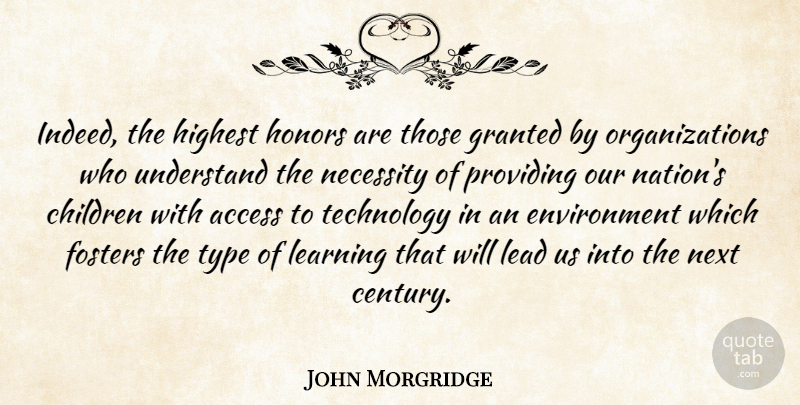John Morgridge Quote About Access, Children, Environment, Granted, Highest: Indeed The Highest Honors Are...