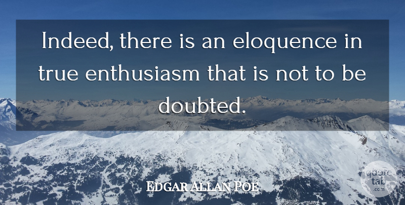Edgar Allan Poe Quote About Enthusiasm, Eloquence, Doubted: Indeed There Is An Eloquence...