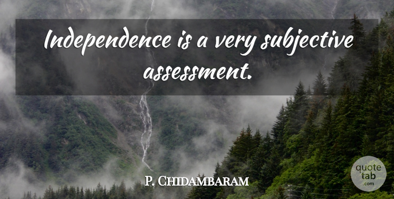 P. Chidambaram Quote About Assessment, Independence, Subjective: Independence Is A Very Subjective...
