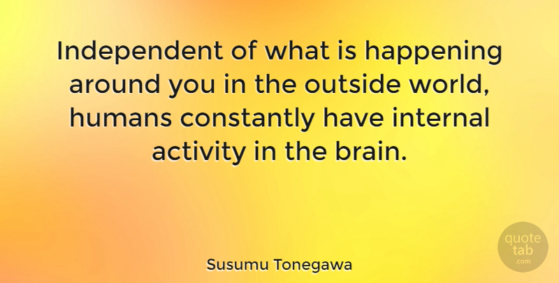 Susumu Tonegawa Quote About Constantly, Happening, Humans, Internal: Independent Of What Is Happening...