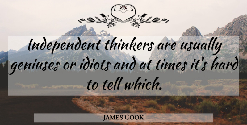 James Cook Quote About Independent, Genius, Idiot: Independent Thinkers Are Usually Geniuses...