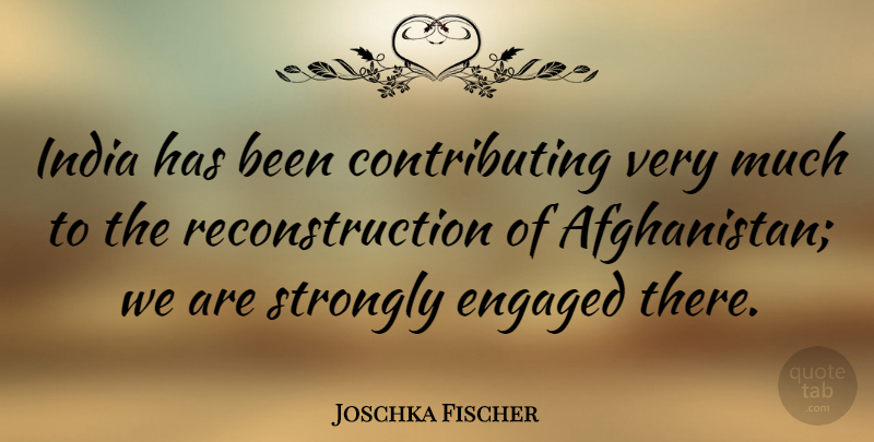 Joschka Fischer Quote About Engagement, India, Reconstruction: India Has Been Contributing Very...