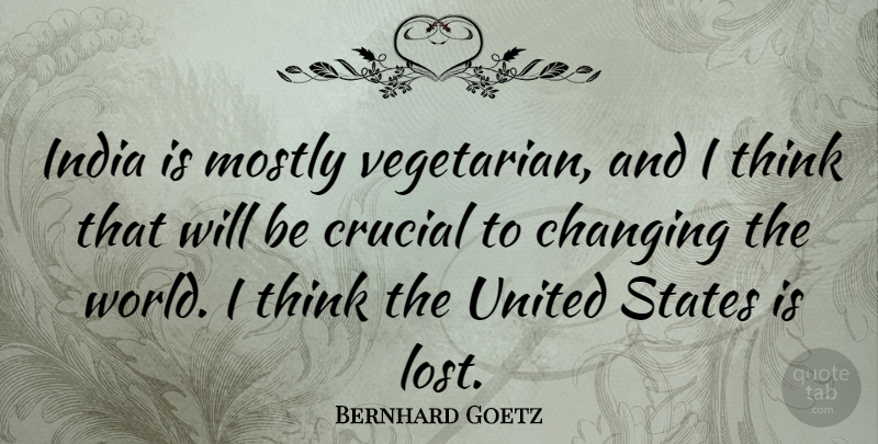 Bernhard Goetz Quote About Changing, Crucial, India, Mostly, States: India Is Mostly Vegetarian And...