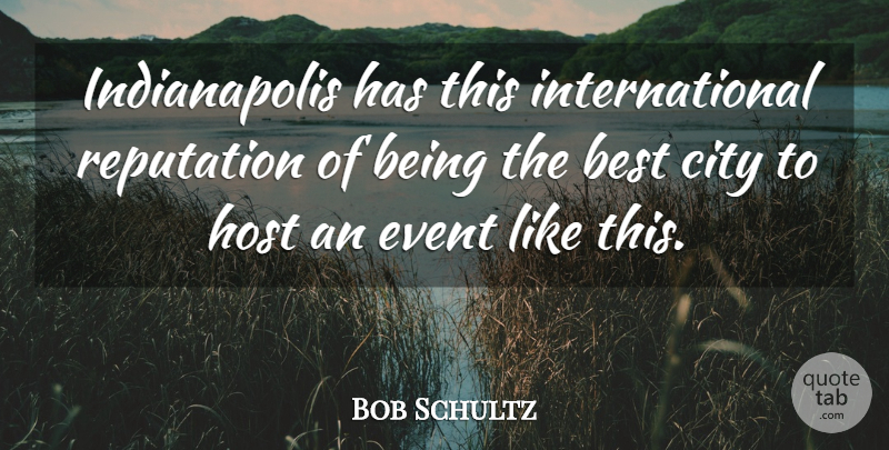Bob Schultz Quote About Best, City, Event, Host, Reputation: Indianapolis Has This International Reputation...