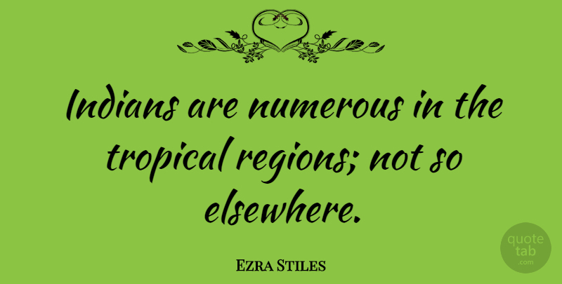 Ezra Stiles Quote About Tropical, Elsewhere, Regions: Indians Are Numerous In The...