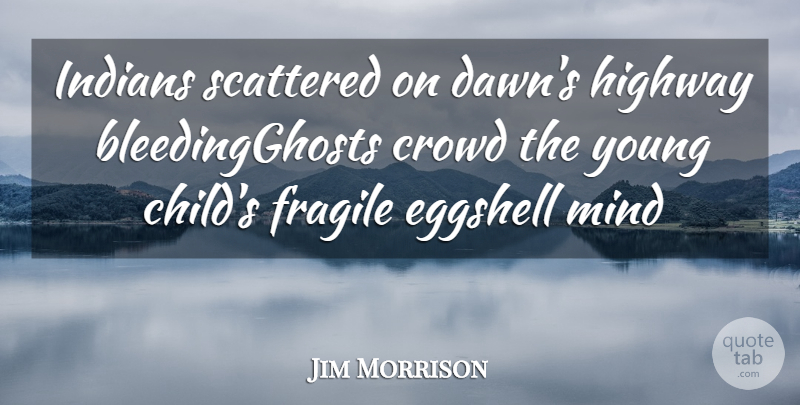 Jim Morrison Quote About Crowd, Fragile, Highway, Indians, Mind: Indians Scattered On Dawns Highway...