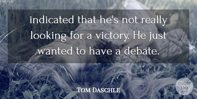 Tom Daschle Quote About Debate, Looking: Indicated That Hes Not Really...