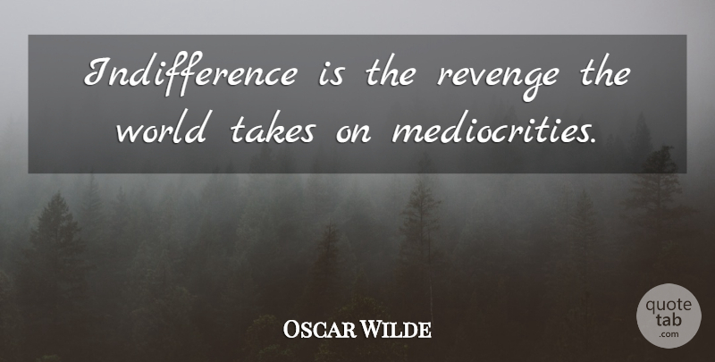 Oscar Wilde Quote About Revenge, Mediocrity, World: Indifference Is The Revenge The...