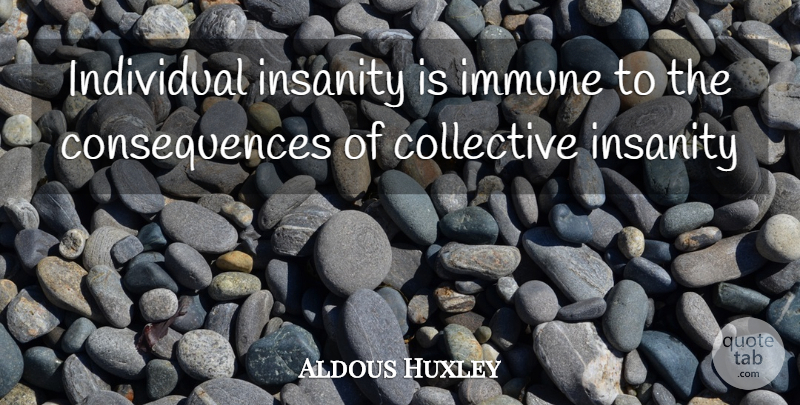 Aldous Huxley Quote About Insanity, Individual, Collectives: Individual Insanity Is Immune To...