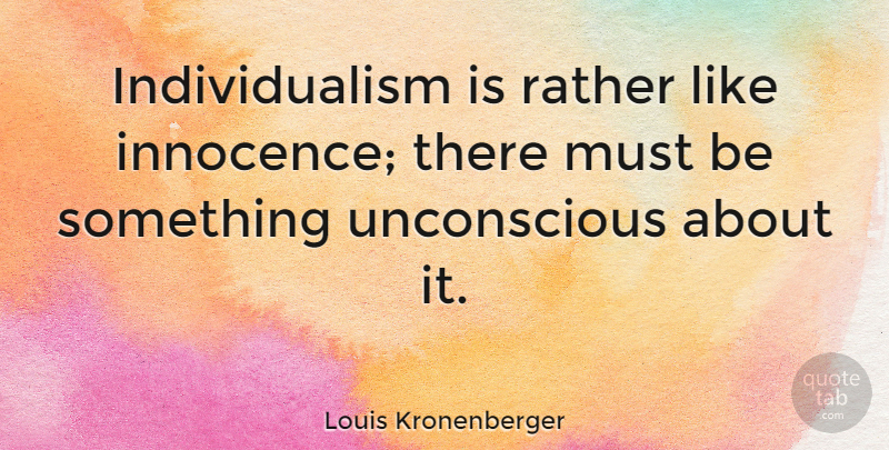 Louis Kronenberger Quote About American Critic: Individualism Is Rather Like Innocence...