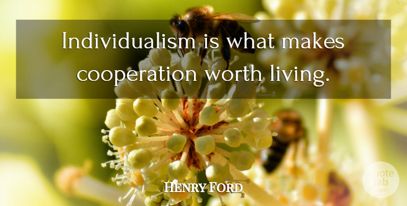 Henry Ford Quote About Cooperation, Individualism, Worth Living: Individualism Is What Makes Cooperation...