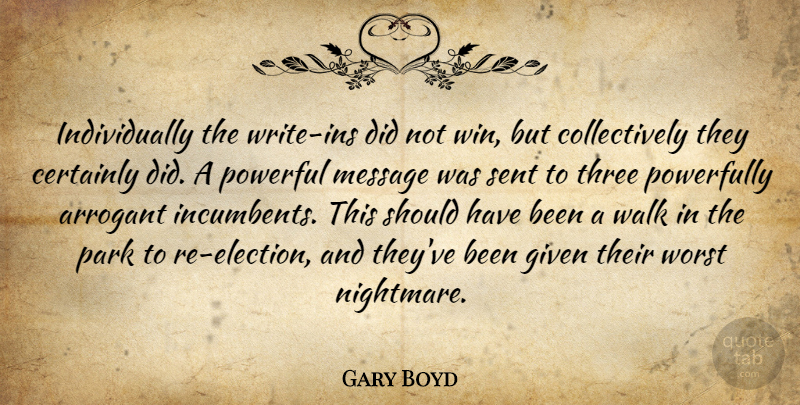 Gary Boyd Quote About Arrogant, Certainly, Given, Message, Park: Individually The Write Ins Did...