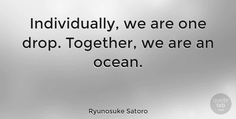 Ryunosuke Satoro Quote About undefined: Individually We Are One Drop...