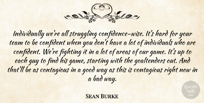Sean Burke Quote About Areas, Bad, Confident, Contagious, Fighting: Individually Were All Struggling Confidence...
