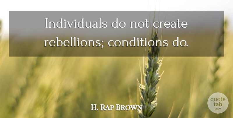 H. Rap Brown Quote About Rebellion, Individual, Conditions: Individuals Do Not Create Rebellions...