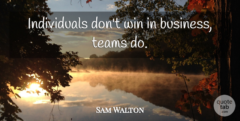Sam Walton Quote About Business, Team, Winning: Individuals Dont Win In Business...