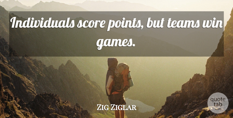 Zig Ziglar Quote About Teamwork, Winning, Games: Individuals Score Points But Teams...