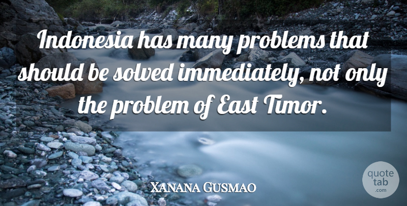 Xanana Gusmao Quote About East, Indonesia, Problem, Problems, Solved: Indonesia Has Many Problems That...