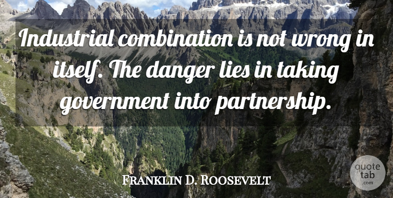 Franklin D. Roosevelt Quote About Lying, Government, Partnership: Industrial Combination Is Not Wrong...