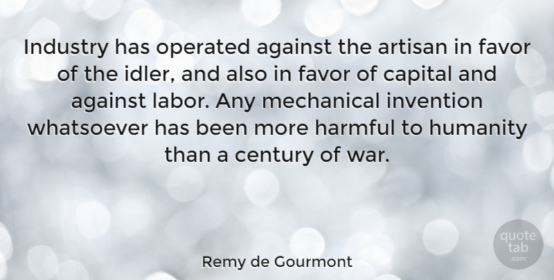 Remy de Gourmont Quote About War, Humanity, Favors: Industry Has Operated Against The...