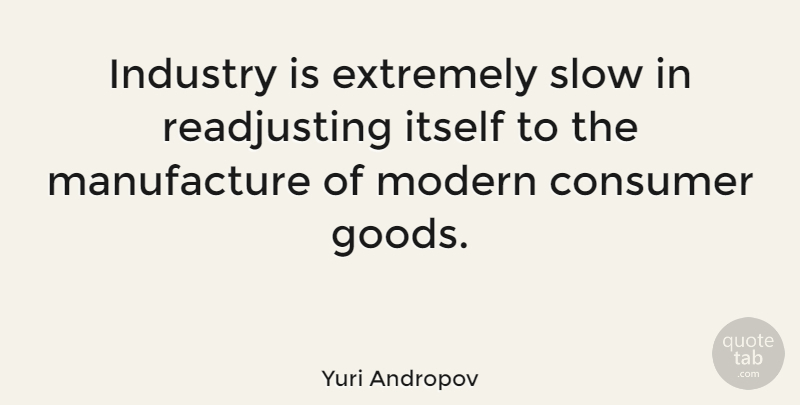Yuri Andropov Quote About Consumer, Extremely, Itself: Industry Is Extremely Slow In...