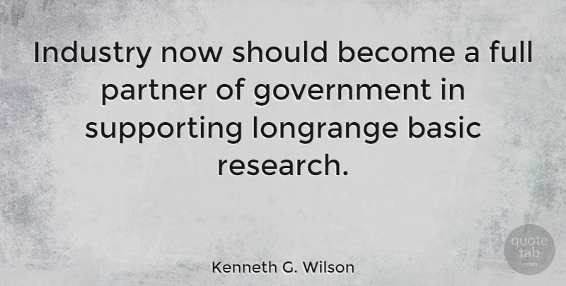 Kenneth G. Wilson Quote About Government, Research, Partners: Industry Now Should Become A...