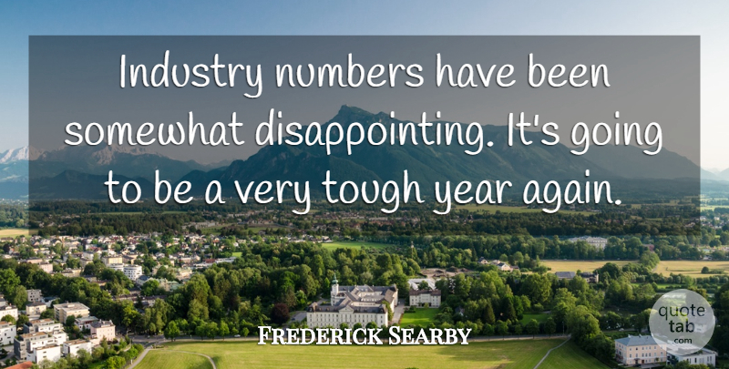 Frederick Searby Quote About Industry, Numbers, Somewhat, Tough, Year: Industry Numbers Have Been Somewhat...