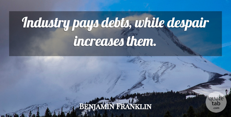 Benjamin Franklin Quote About Business, Despair, Debt: Industry Pays Debts While Despair...