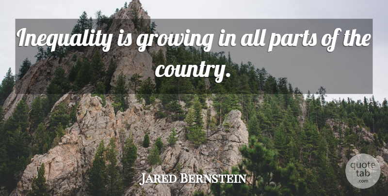 Jared Bernstein Quote About Growing, Inequality, Parts: Inequality Is Growing In All...
