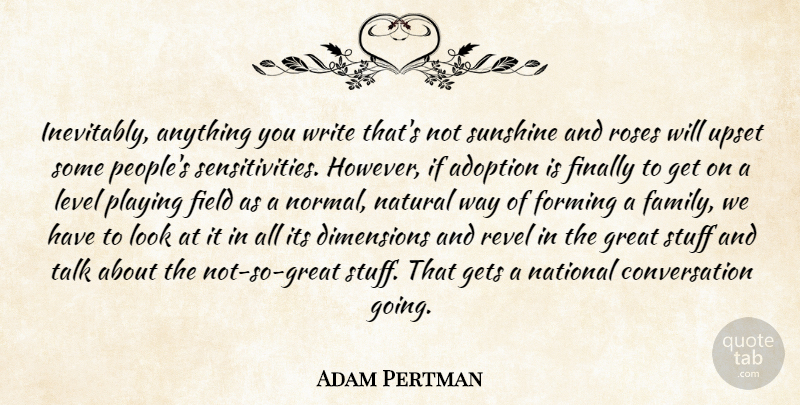 Adam Pertman Quote About Adoption, Conversation, Dimensions, Field, Finally: Inevitably Anything You Write Thats...