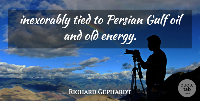 Richard Gephardt Quote About Gulf, Inexorably, Oil, Persian, Tied: Inexorably Tied To Persian Gulf...