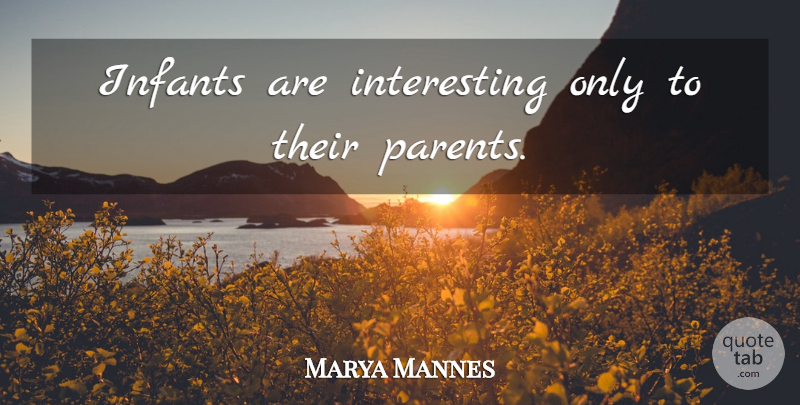 Marya Mannes Quote About Interesting, Parent, Infant: Infants Are Interesting Only To...