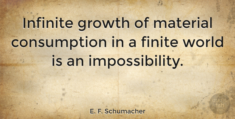 E. F. Schumacher Quote About Courage, Growth, World: Infinite Growth Of Material Consumption...