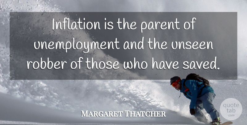 Margaret Thatcher Quote About Parent, Unseen, Unemployment: Inflation Is The Parent Of...