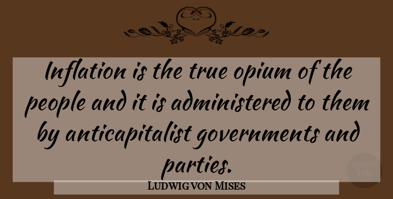 Ludwig von Mises Quote About Party, Government, People: Inflation Is The True Opium...