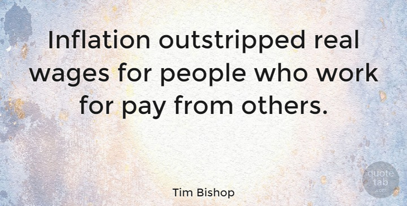 Tim Bishop Quote About Inflation, People, Wages, Work: Inflation Outstripped Real Wages For...