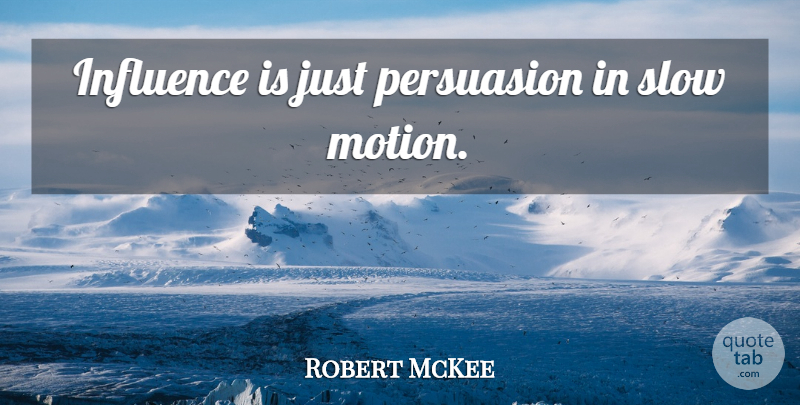 Robert McKee Quote About Slow Motion, Influence, Persuasion: Influence Is Just Persuasion In...