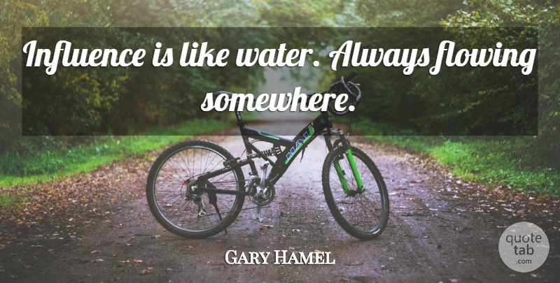 Gary Hamel Quote About Water, Influence: Influence Is Like Water Always...
