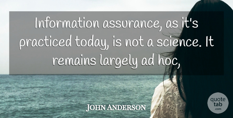 John Anderson Quote About Ad, Information, Largely, Practiced, Remains: Information Assurance As Its Practiced...