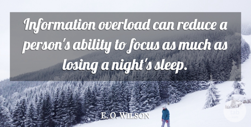 E. O. Wilson Quote About Ability, Focus, Information, Losing, Overload: Information Overload Can Reduce A...