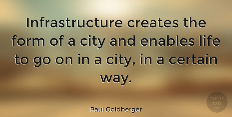Paul Goldberger Quote About Cities, Goes On, Way: Infrastructure Creates The Form Of...