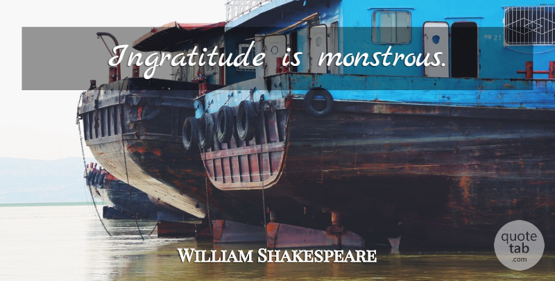 William Shakespeare Quote About Gratitude, Monstrous, Ingratitude: Ingratitude Is Monstrous...
