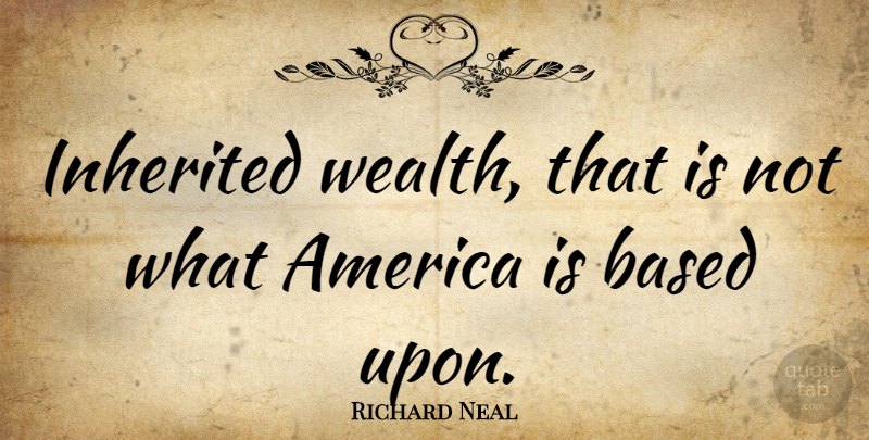 Richard Neal Quote About America, Wealth, Inherited Wealth: Inherited Wealth That Is Not...