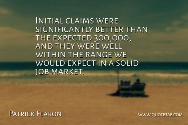 Patrick Fearon Quote About Claims, Expected, Initial, Job, Range: Initial Claims Were Significantly Better...