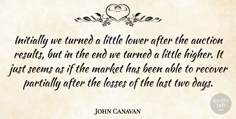 John Canavan Quote About Auction, Initially, Last, Losses, Lower: Initially We Turned A Little...