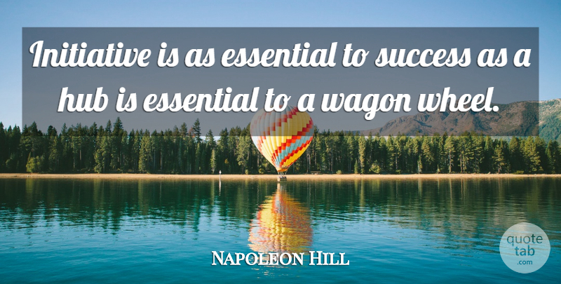 Napoleon Hill Quote About Wheels, Wagons, Essentials: Initiative Is As Essential To...