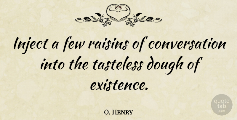O. Henry Quote About Communication, Conversation, Dough: Inject A Few Raisins Of...