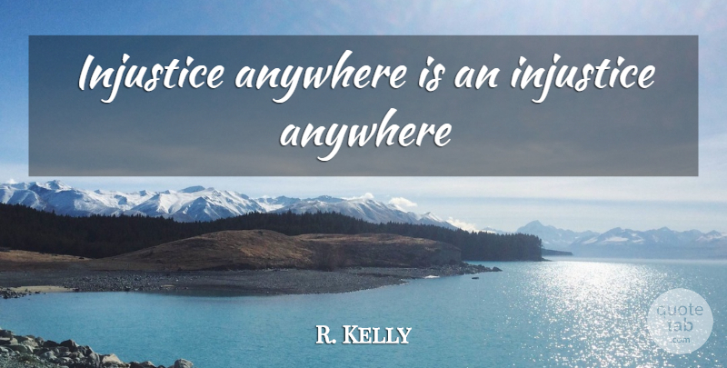 R. Kelly Quote About Injustice, Injustice Anywhere: Injustice Anywhere Is An Injustice...