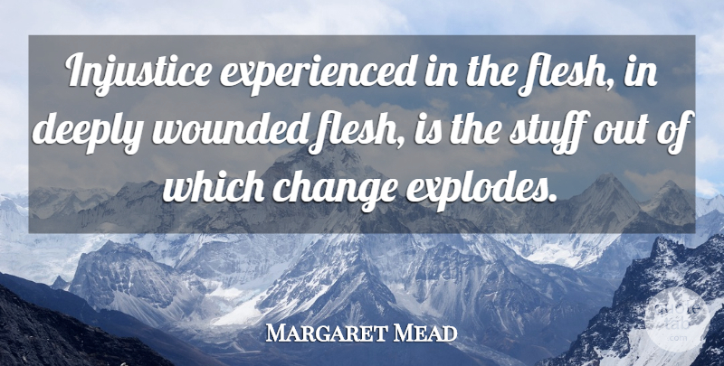 Margaret Mead Quote About Flesh, Stuff, Injustice: Injustice Experienced In The Flesh...