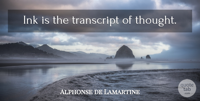 Alphonse de Lamartine Quote About Ink: Ink Is The Transcript Of...